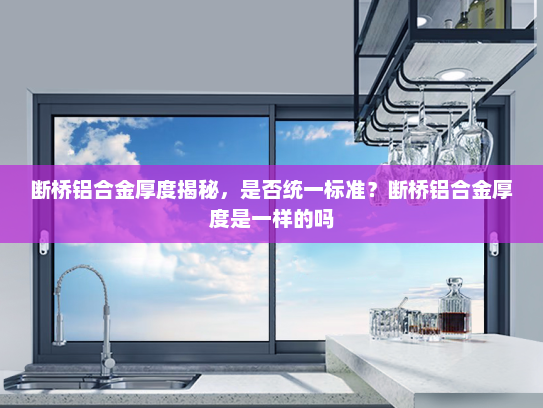 断桥铝合金厚度揭秘，是否统一标准？断桥铝合金厚度是一样的吗