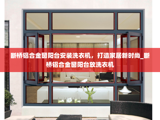 断桥铝合金窗阳台安装洗衣机，打造家居新时尚_断桥铝合金窗阳台放洗衣机