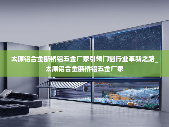 太原铝合金断桥铝五金厂家引领门窗行业革新之路_太原铝合金断桥铝五金厂家