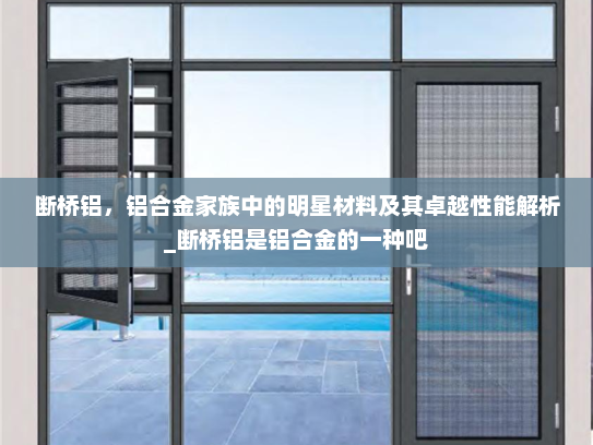 断桥铝，铝合金家族中的明星材料及其卓越性能解析_断桥铝是铝合金的一种吧