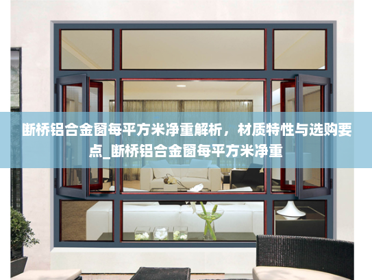 断桥铝合金窗每平方米净重解析，材质特性与选购要点_断桥铝合金窗每平方米净重