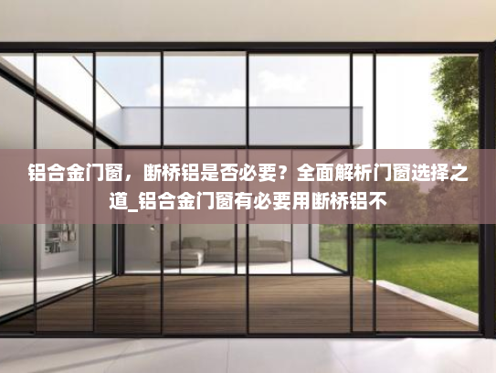 铝合金门窗，断桥铝是否必要？全面解析门窗选择之道_铝合金门窗有必要用断桥铝不