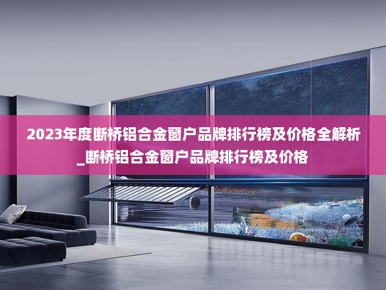2023年度断桥铝合金窗户品牌排行榜及价格全解析_断桥铝合金窗户品牌排行榜及价格