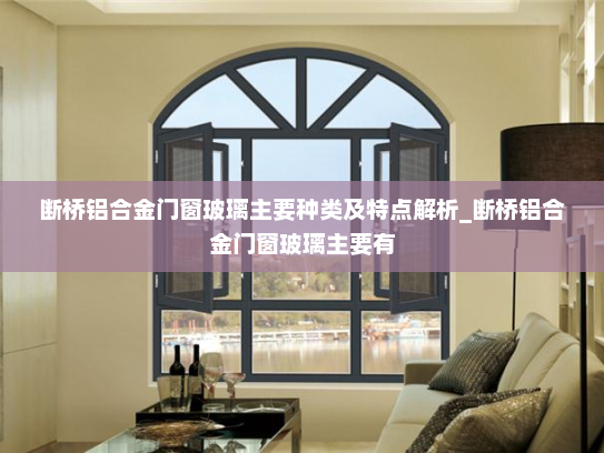 断桥铝合金门窗玻璃主要种类及特点解析_断桥铝合金门窗玻璃主要有