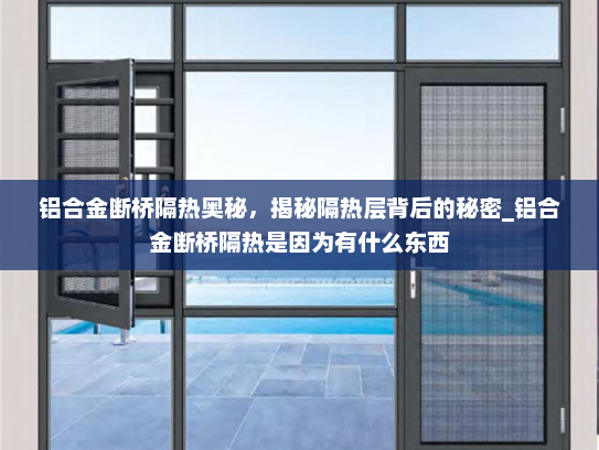 铝合金断桥隔热奥秘，揭秘隔热层背后的秘密_铝合金断桥隔热是因为有什么东西