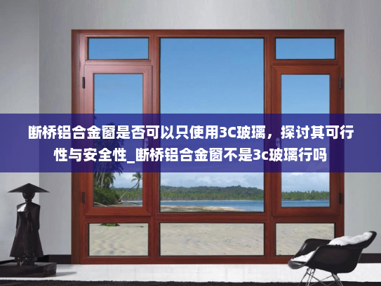 断桥铝合金窗是否可以只使用3C玻璃，探讨其可行性与安全性_断桥铝合金窗不是3c玻璃行吗