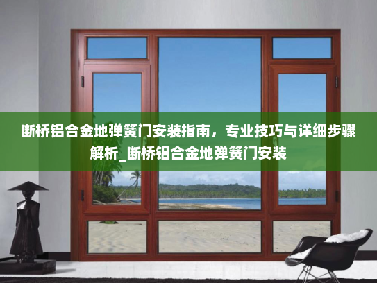 断桥铝合金地弹簧门安装指南，专业技巧与详细步骤解析_断桥铝合金地弹簧门安装