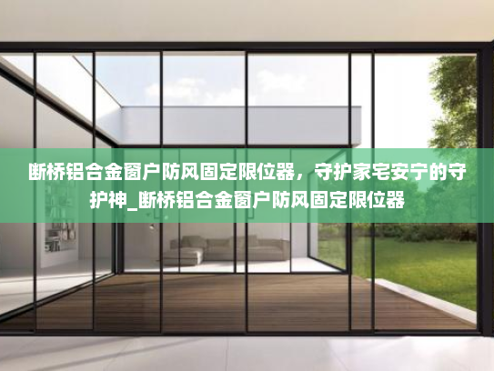 断桥铝合金窗户防风固定限位器，守护家宅安宁的守护神_断桥铝合金窗户防风固定限位器
