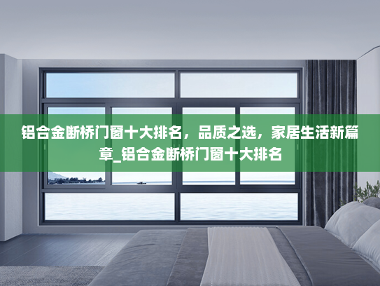 铝合金断桥门窗十大排名，品质之选，家居生活新篇章_铝合金断桥门窗十大排名