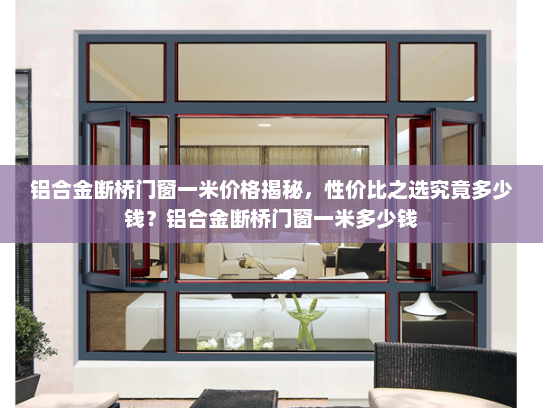 铝合金断桥门窗一米价格揭秘，性价比之选究竟多少钱？铝合金断桥门窗一米多少钱