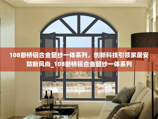108断桥铝合金窗纱一体系列，创新科技引领家居安防新风尚_108断桥铝合金窗纱一体系列