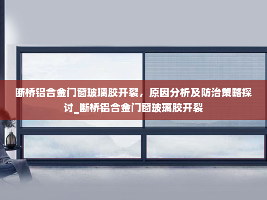 断桥铝合金门窗玻璃胶开裂，原因分析及防治策略探讨_断桥铝合金门窗玻璃胶开裂