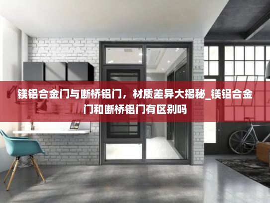 镁铝合金门与断桥铝门，材质差异大揭秘_镁铝合金门和断桥铝门有区别吗