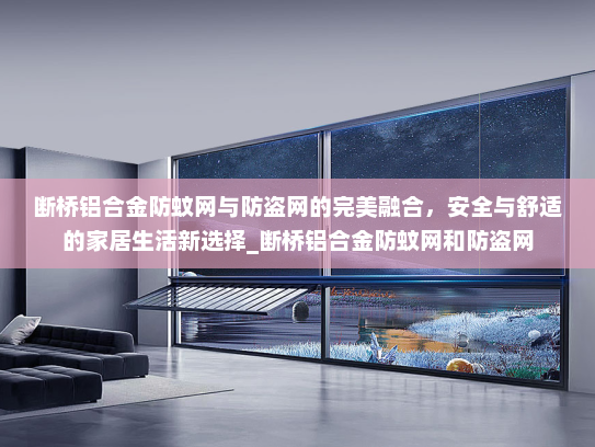 断桥铝合金防蚊网与防盗网的完美融合，安全与舒适的家居生活新选择_断桥铝合金防蚊网和防盗网