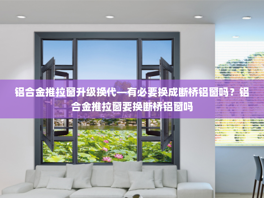 铝合金推拉窗升级换代—有必要换成断桥铝窗吗？铝合金推拉窗要换断桥铝窗吗