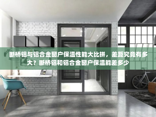 断桥铝与铝合金窗户保温性能大比拼，差距究竟有多大？断桥铝和铝合金窗户保温能差多少