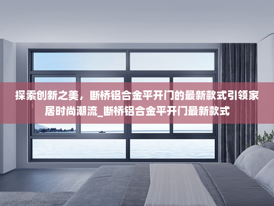 探索创新之美，断桥铝合金平开门的最新款式引领家居时尚潮流_断桥铝合金平开门最新款式