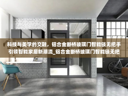科技与美学的交融，铝合金断桥玻璃门智能锁无把手引领智能家居新潮流_铝合金断桥玻璃门智能锁无把手
