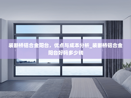 装断桥铝合金阳台，优点与成本分析_装断桥铝合金阳台好吗多少钱