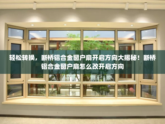 轻松转换，断桥铝合金窗户扇开启方向大揭秘！断桥铝合金窗户扇怎么改开启方向