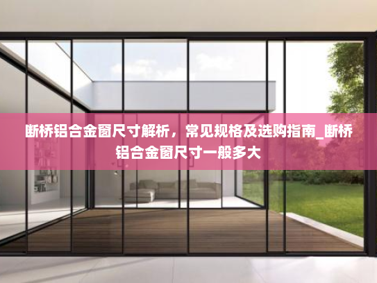 断桥铝合金窗尺寸解析，常见规格及选购指南_断桥铝合金窗尺寸一般多大
