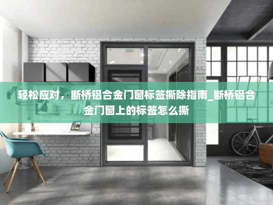 轻松应对，断桥铝合金门窗标签撕除指南_断桥铝合金门窗上的标签怎么撕