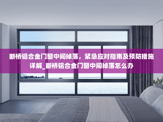 断桥铝合金门窗中间掉落，紧急应对指南及预防措施详解_断桥铝合金门窗中间掉落怎么办