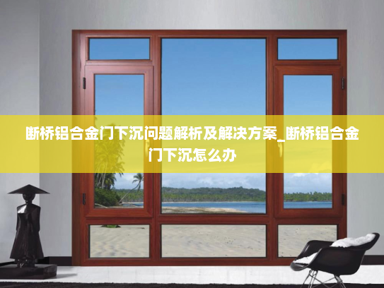 断桥铝合金门下沉问题解析及解决方案_断桥铝合金门下沉怎么办