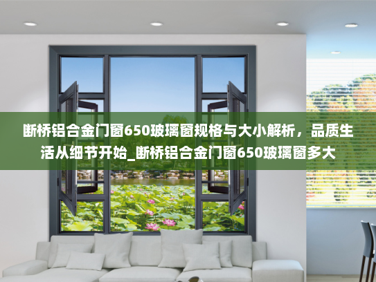 断桥铝合金门窗650玻璃窗规格与大小解析，品质生活从细节开始_断桥铝合金门窗650玻璃窗多大