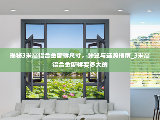 揭秘3米高铝合金断桥尺寸，计算与选购指南_3米高铝合金断桥要多大的