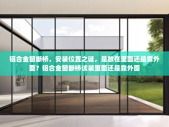 铝合金窗断桥，安装位置之谜，是放在里面还是靠外面？铝合金窗断桥该装里面还是靠外面