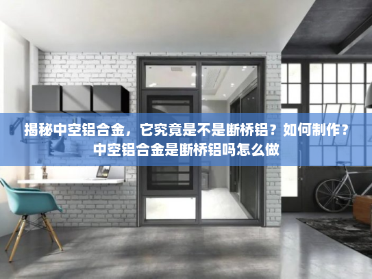 揭秘中空铝合金，它究竟是不是断桥铝？如何制作？中空铝合金是断桥铝吗怎么做