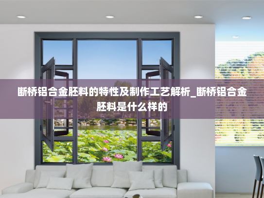 断桥铝合金胚料的特性及制作工艺解析_断桥铝合金胚料是什么样的