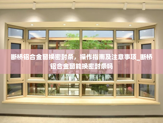断桥铝合金窗换密封条，操作指南及注意事项_断桥铝合金窗能换密封条吗