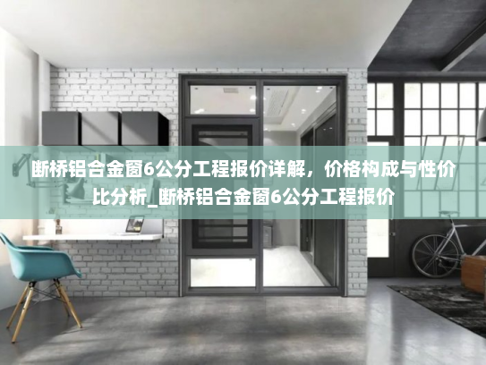 断桥铝合金窗6公分工程报价详解，价格构成与性价比分析_断桥铝合金窗6公分工程报价