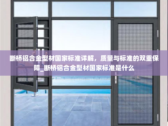 断桥铝合金型材国家标准详解，质量与标准的双重保障_断桥铝合金型材国家标准是什么