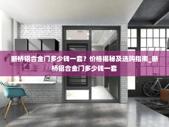 断桥铝合金门多少钱一套？价格揭秘及选购指南_断桥铝合金门多少钱一套