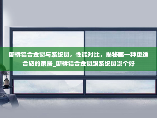 断桥铝合金窗与系统窗，性能对比，揭秘哪一种更适合您的家居_断桥铝合金窗跟系统窗哪个好