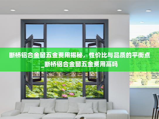 断桥铝合金窗五金费用揭秘，性价比与品质的平衡点_断桥铝合金窗五金费用高吗