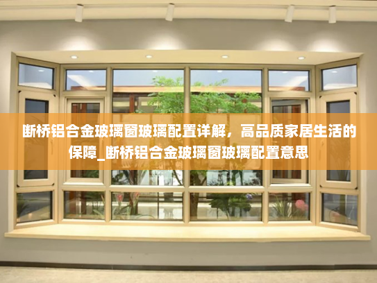 断桥铝合金玻璃窗玻璃配置详解，高品质家居生活的保障_断桥铝合金玻璃窗玻璃配置意思