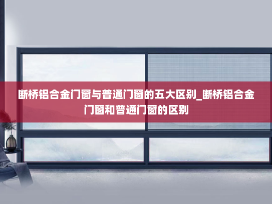 断桥铝合金门窗与普通门窗的五大区别_断桥铝合金门窗和普通门窗的区别