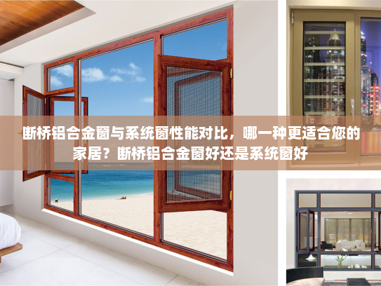 断桥铝合金窗与系统窗性能对比，哪一种更适合您的家居？断桥铝合金窗好还是系统窗好