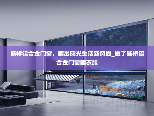 断桥铝合金门窗，晒出阳光生活新风尚_做了断桥铝合金门窗晒衣服
