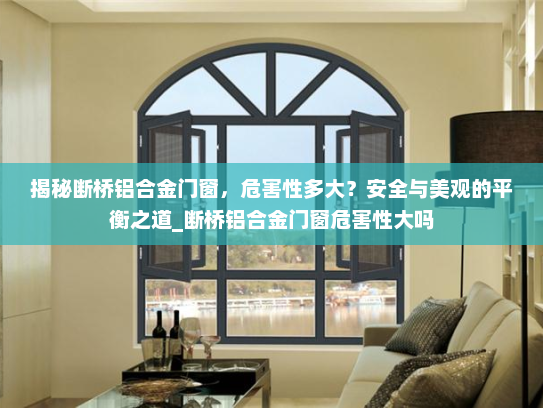 揭秘断桥铝合金门窗，危害性多大？安全与美观的平衡之道_断桥铝合金门窗危害性大吗