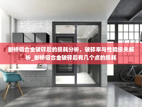 断桥铝合金破碎后的损耗分析，破碎率与性能损失解析_断桥铝合金破碎后有几个点的损耗