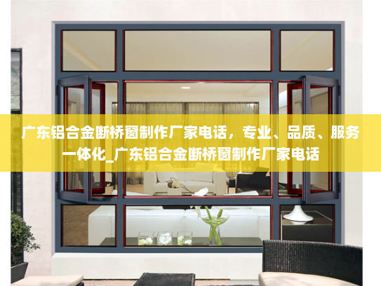 广东铝合金断桥窗制作厂家电话，专业、品质、服务一体化_广东铝合金断桥窗制作厂家电话