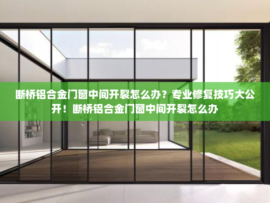 断桥铝合金门窗中间开裂怎么办？专业修复技巧大公开！断桥铝合金门窗中间开裂怎么办