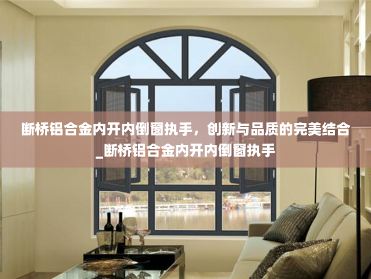 断桥铝合金内开内倒窗执手，创新与品质的完美结合_断桥铝合金内开内倒窗执手