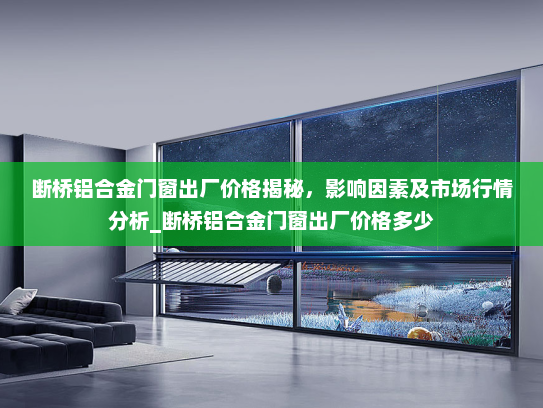 断桥铝合金门窗出厂价格揭秘，影响因素及市场行情分析_断桥铝合金门窗出厂价格多少