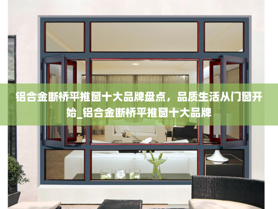 铝合金断桥平推窗十大品牌盘点，品质生活从门窗开始_铝合金断桥平推窗十大品牌